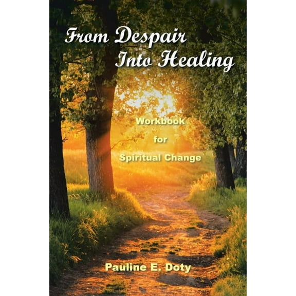 From Despair into Healing: Workbook for Spiritual Change (Paperback) by Pauline E Doty