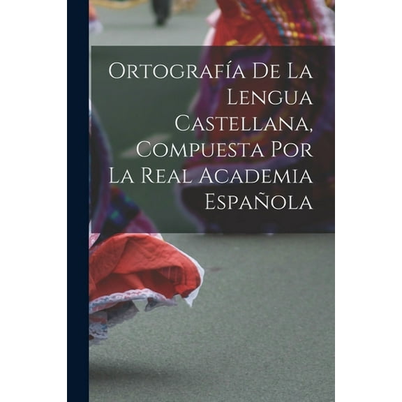 Ortografía De La Lengua Castellana, Compuesta Por La Real Academia Española (Paperback)
