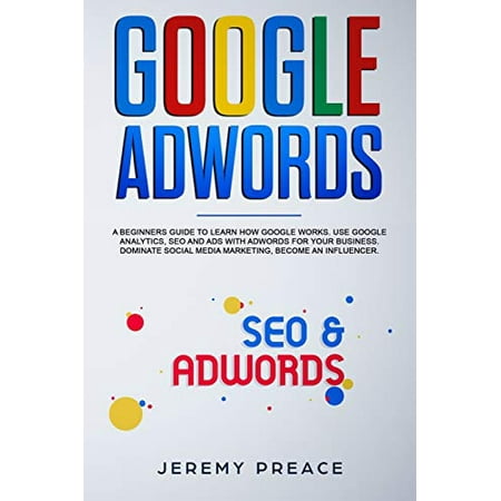 Pre-Owned Google AdWords: A beginners guide to learn how Google works. Use google analytics, SEO and ADS AdWords for your business. Dominate social media marketing, become Paperback