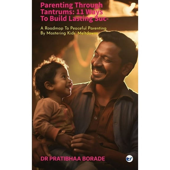 Parenting Through Tantrums: 11 Ways to Build Lasting Success: A Roadmap to Peaceful Parenting by Mastering Kids' Me, (Paperback)
