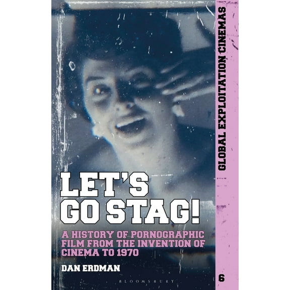 Global Exploitation Cinemas Let's Go Stag!: A History of Pornographic Film from the Invention of Cinema to 1970, (Paperback)
