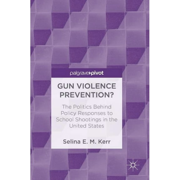 Gun Violence Prevention?: The Politics Behind Policy Responses to School Shootings in the United States, (Hardcover)
