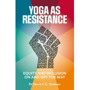 Yoga As Resistance : Equity and Inclusion on and Off the Mat