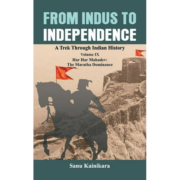 Indus to Independence: A Trek Through Indian History: From Indus to Independence : A Trek Through Indian History Volume IX: Har Har Mahadev: The Maratha Dominance (Hardcover)