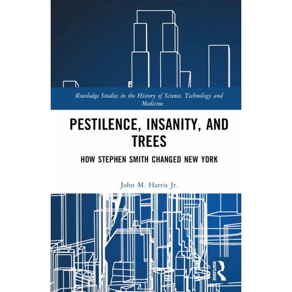 Routledge Studies in the History of Scie Pestilence, Insanity, and Trees: How Stephen Smith Changed New York, (Hardcover)