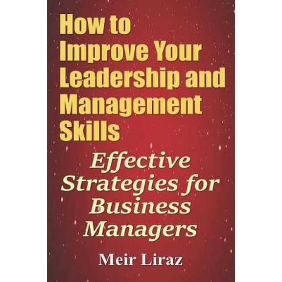 Pre-Owned How to Improve Your Leadership and Management Skills - Effective Strategies for Business Managers (Paperback) 1548369527 9781548369521