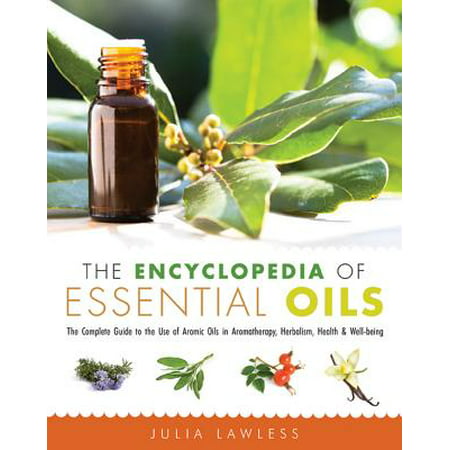 The Encyclopedia of Essential Oils : The Complete Guide to the Use of Aromatic Oils in Aromatherapy, Herbalism, Health, and Well