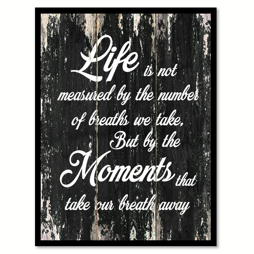 Life Is Not Measured By The Number Of Breaths We Take But By The Moments That Take Our Breath ...
