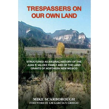 Trespassers on Our Own Land : Structured as an Oral History of the Juan P. Valdez Family and of the Land Grants of Northern New (Best States To Own Land)