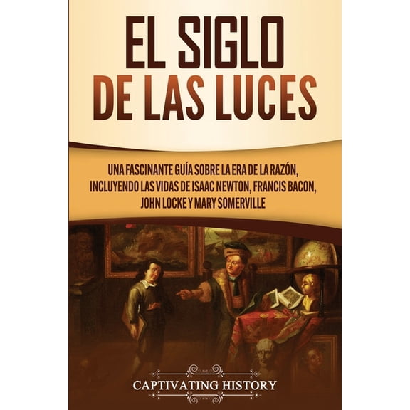 El Siglo de las Luces: Una Fascinante GuÃ­a sobre la Era de la RazÃ³n, incluyendo las vidas de Isaac Newton, Francis Bacon, (Paperback)