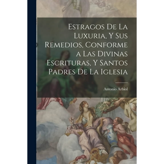 Estragos De La Luxuria, Y Sus Remedios, Conforme a Las Divinas Escrituras, Y Santos Padres De La Iglesia, (Paperback)