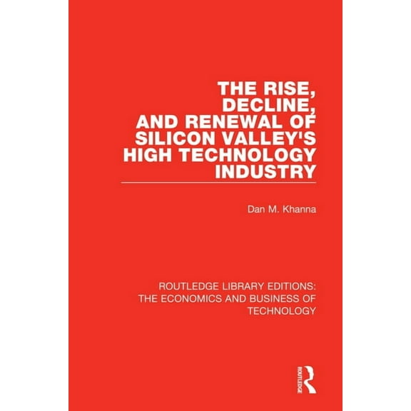 Routledge Library Editions: The Economic The Rise, Decline and Renewal of Silicon Valley's High Technology Industry, (Paperback)