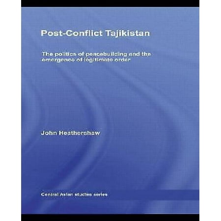 Post-Conflict Tajikistan: The Politics of Peacebuilding and the Emergence of Legitimate Order