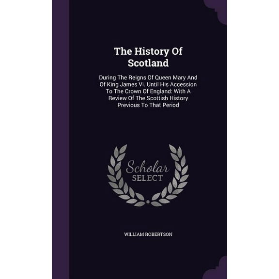 The History Of Scotland : During The Reigns Of Queen Mary And Of King James Vi. Until His Accession To The Crown Of England: With A Review Of The Scottish History Previous To That Period (Hardcover)