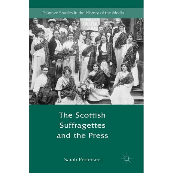 Palgrave Studies in the History of the M The Scottish Suffragettes and the Press, (Hardcover)