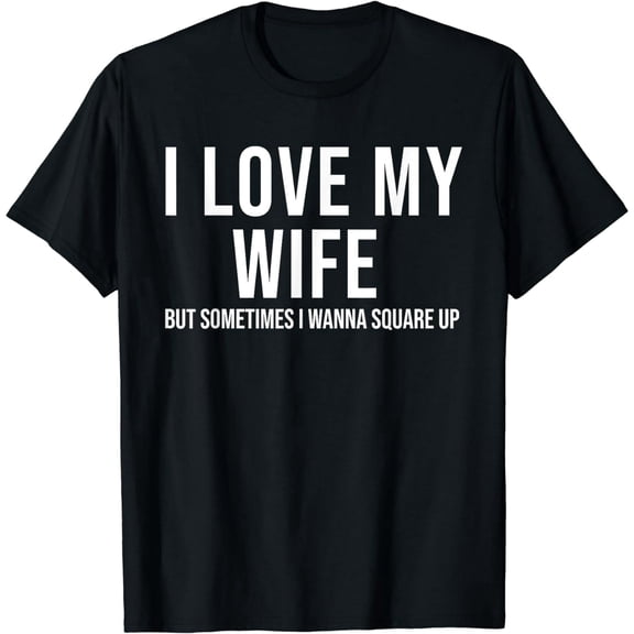 I Love My Wife But Sometimes I Wanna Square Up Funny T-Shirt
