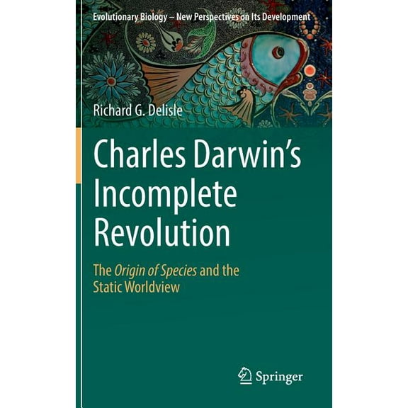 Evolutionary Biology - New Perspectives Charles Darwin's Incomplete Revolution: The Origin of Species and the Static Worldview, Book 1, (Hardcover)