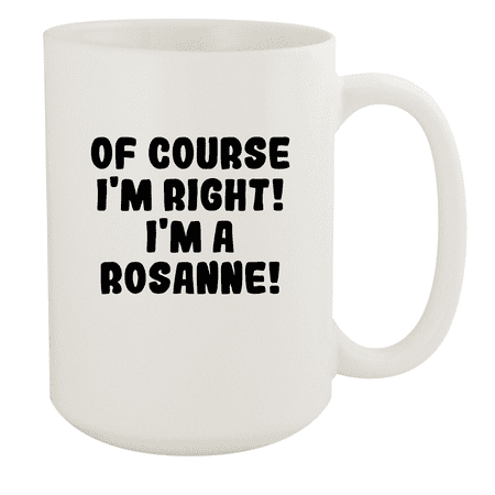 

Of Course I m Right! I m A Rosanne! - Ceramic 15oz White Mug White
