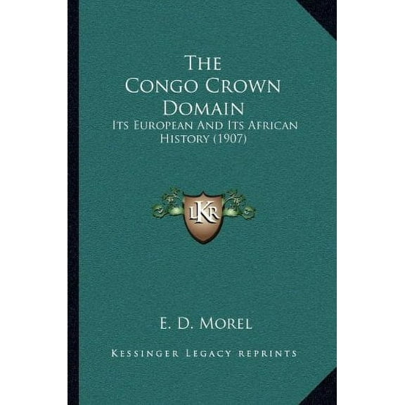 The Congo Crown Domain: Its European And Its African History (1907) [Paperback] [Sep 10, 2010] Morel, E. D.