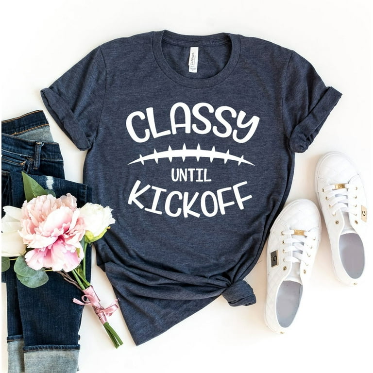 Classy Until Kickoff T-shirt Football Shirts Player Tshirt Game Day Shirt Tailgate Gift Women's Coach Sports Tee Walmart.com