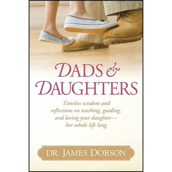 Dads & Daughters: Timeless Wisdom and Reflections on Teaching, Guiding, and Loving Your Daughter - Her Whole Life Long, (Hardcover)