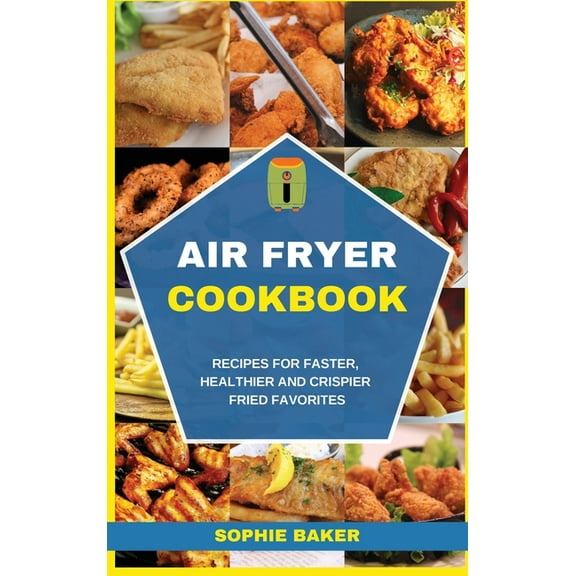 Air Fryer Cookbook : Recipes for Faster, Healthier and Crispier Fried Favorites (Hardcover)
