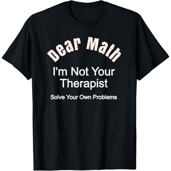 Exquisite and comfortable-Dear Math - I'm Not Your Therapist - Solve Your Own Problems T-Shirt