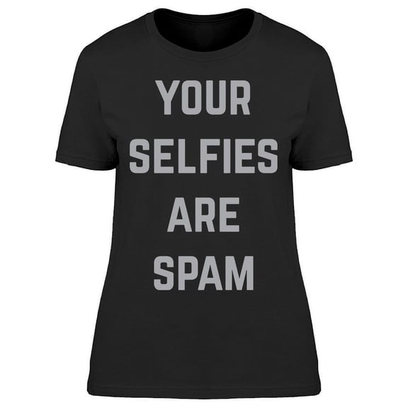 Your Selfies Are Spam Women T-Shirt, Female XX-Large