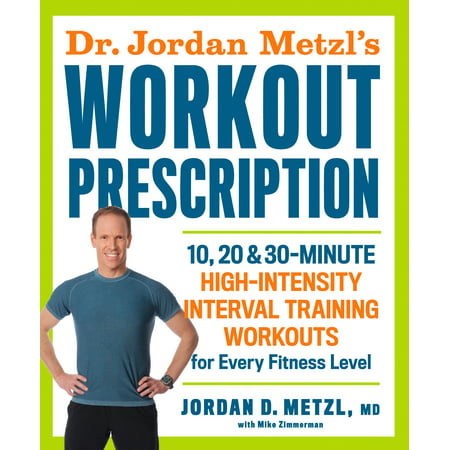 Dr. Jordan Metzl's Workout Prescription : 10, 20 & 30-minute high-intensity interval training workouts for every fitness