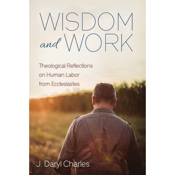 Wisdom and Work: Theological Reflections on Human Labor from Ecclesiastes, (Hardcover)