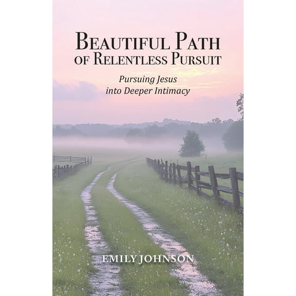 Beautiful Path of Relentless Pursuit: Pursuing Jesus into Deeper Intimacy, (Paperback)