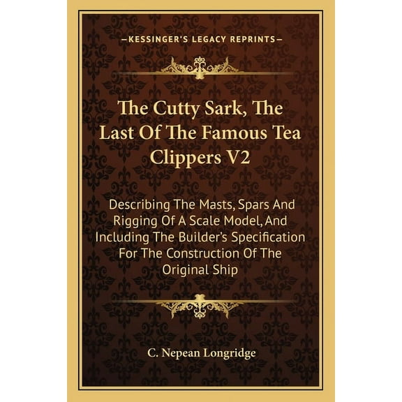 The Cutty Sark, The Last Of The Famous Tea Clippers V2: Describing The Masts, Spars And Rigging Of A Scale Model, And In, (Paperback)