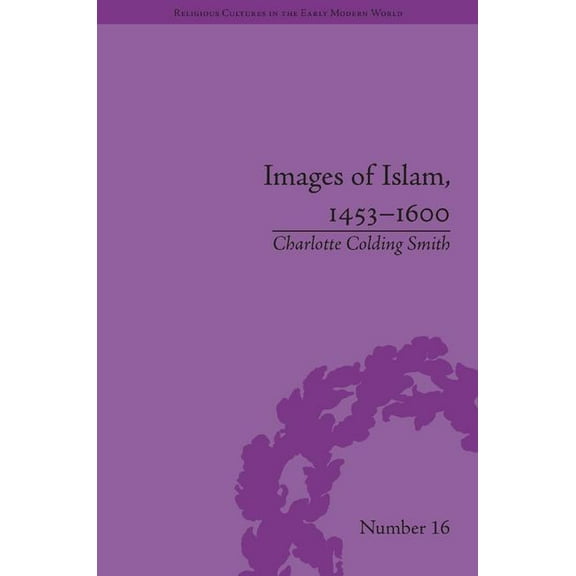 Religious Cultures in the Early Modern W Images of Islam, 1453-1600: Turks in Germany and Central Europe, (Hardcover)