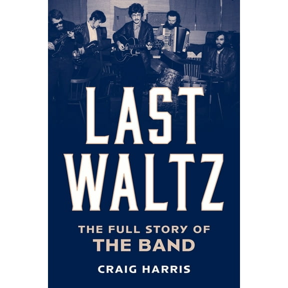 Last Waltz: The Full Story of the Band, (Hardcover)