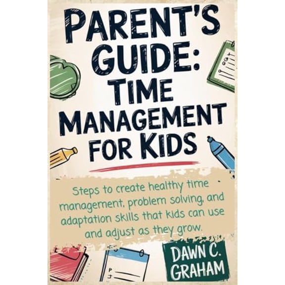 Pre-Owned Parent's Guide: Time Management for Kids: Steps to create healthy time management, problem solving, and adaptation skills that kids can use and adjust as they grow.