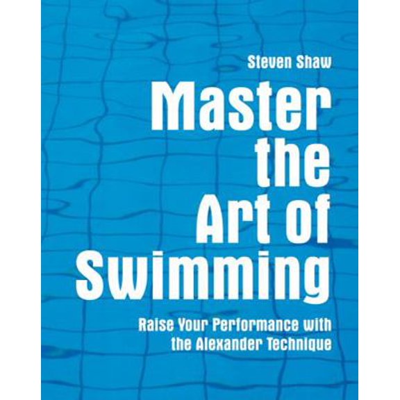 Pre-Owned Master the Art of Swimming: Raise Your Performance with the Alexander Technique (Paperback) 1843405423 9781843405429