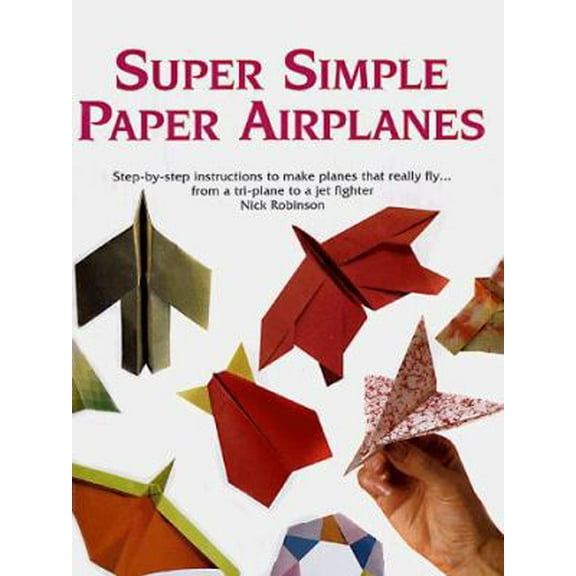 Pre-Owned Super Simple Paper Airplanes: Step-By-Step Instructions to Make Paper Planes That Really Fly From a Tri-Plane to a Jet Fighter (Paperback) 0806937793 9780806937793