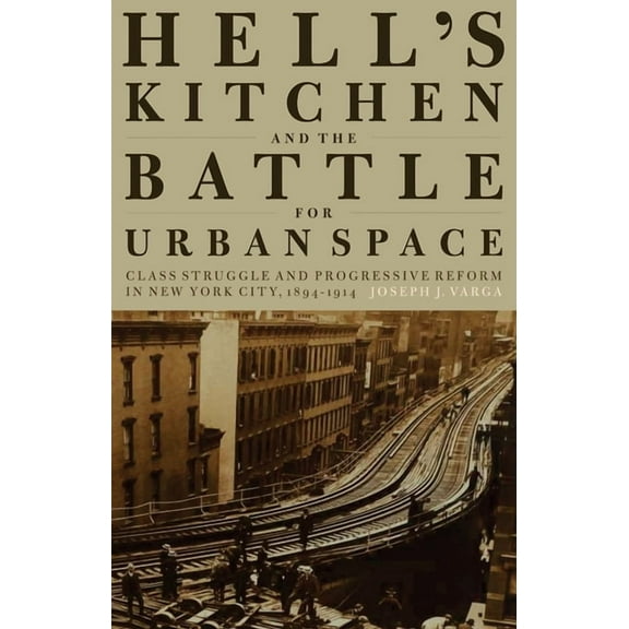 Hell's Kitchen and the Battle for Urban Space: Class Struggle and Progressive Reform in New York City, 1894-1914, (Hardcover)