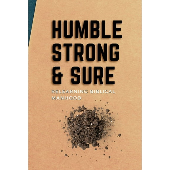 Humble, Strong, & Sure: Relearning Biblical Manhood (Paperback)