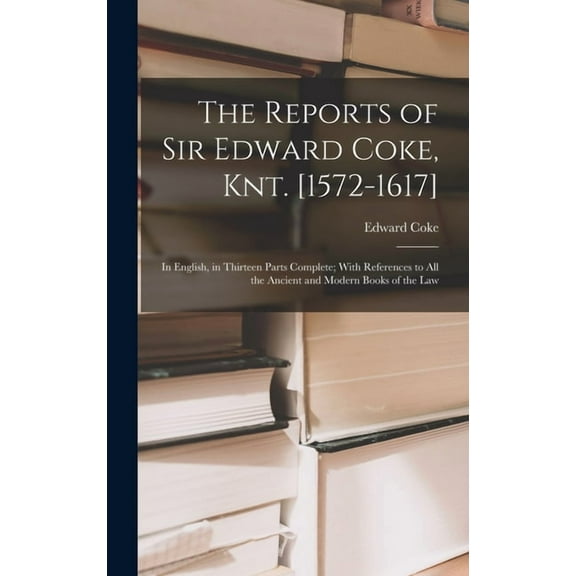 The Reports of Sir Edward Coke, Knt. [1572-1617] (Hardcover)