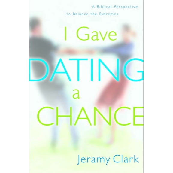 I Gave Dating a Chance : A Biblical Perspective to Balance the Extremes (Paperback)