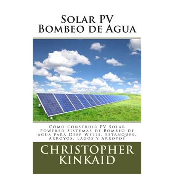 Pre-Owned Solar PV bombeo de agua / Solar PV water pumping : C?mo construir PV solar powered sistemas de bombeo de agua para deep wells, estanques, arroyos, lagos y arroyos / How to Build Solar PV powered water