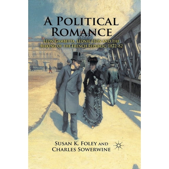 A Political Romance: LÃ©on Gambetta, LÃ©onie LÃ©on and the Making of the French Republic, 1872-82, (Paperback)