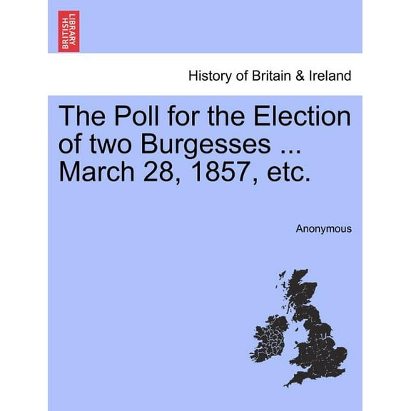 The Poll for the Election of Two Burgesses ... March 28, 1857, Etc. (Paperback)