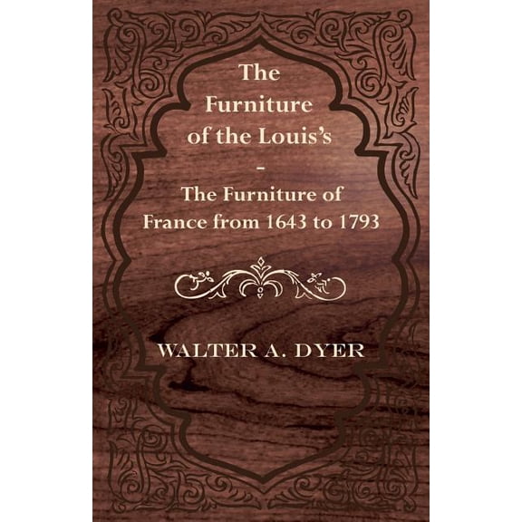 The Furniture of the Louis's - The Furniture of France from 1643 to 1793, (Paperback)