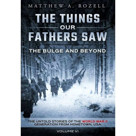 The Bulge and Beyond: The Things Our Fathers Saw-The Untold Stories of the World War II Generation-Volume VI, (Hardcover)