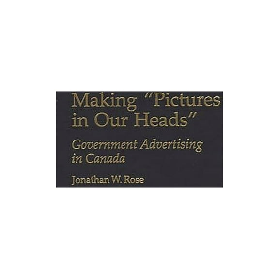 Praeger Political Communication Making Pictures in Our Heads: Government Advertising in Canada, (Hardcover)