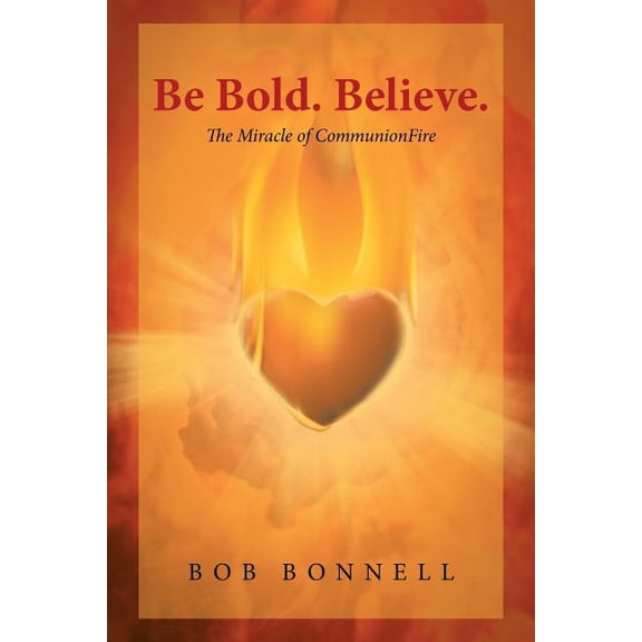 Be Bold. Believe.: The Miracle of CommunionFire, (Paperback)