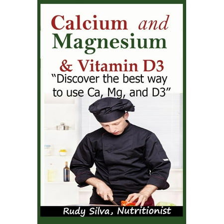 Calcium and Magnesium, & Vitamin D3: “Discover the Best Way to Use Ca, Mg and D3” - (Best Way To Take Calcium And Vitamin D)