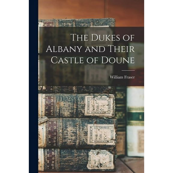 The Dukes of Albany and Their Castle of Doune (Paperback)